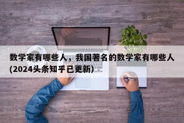 数学家有哪些人，我国著名的数学家有哪些人(2024头条知乎已更新）-第1张图片-家教网