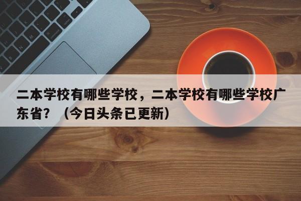 二本学校有哪些学校，二本学校有哪些学校广东省？（今日头条已更新）-第1张图片-家教网