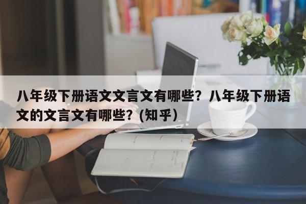 八年级下册语文文言文有哪些？八年级下册语文的文言文有哪些？(知乎）-第1张图片-家教网