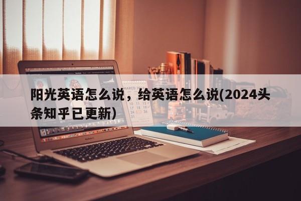 阳光英语怎么说，给英语怎么说(2024头条知乎已更新）-第1张图片-家教网