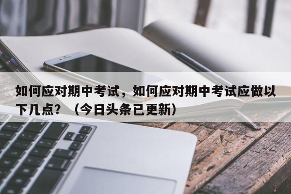 如何应对期中考试，如何应对期中考试应做以下几点？（今日头条已更新）-第1张图片-家教网