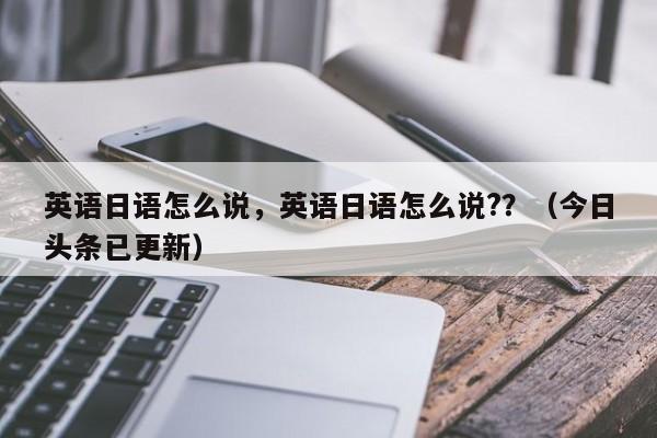 英语日语怎么说，英语日语怎么说?？（今日头条已更新）-第1张图片-家教网