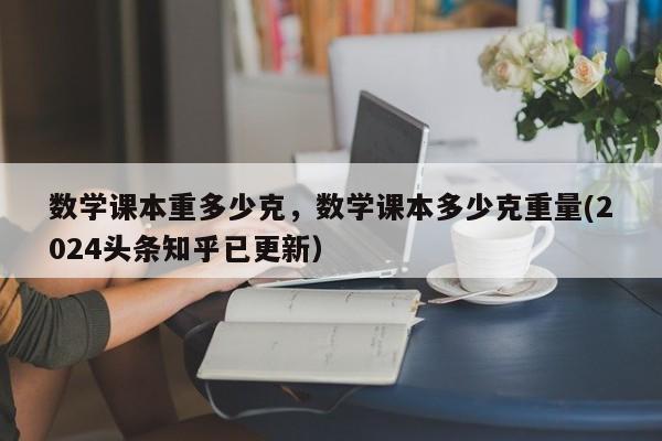 数学课本重多少克，数学课本多少克重量(2024头条知乎已更新）-第1张图片-家教网