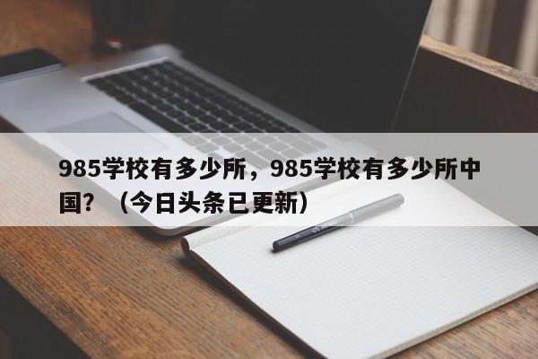 985学校有多少所，985学校有多少所中国？（今日头条已更新）-第1张图片-家教网