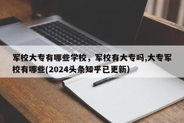 军校大专有哪些学校，军校有大专吗,大专军校有哪些(2024头条知乎已更新）-第1张图片-家教网
