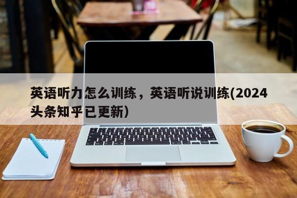 英语听力怎么训练，英语听说训练(2024头条知乎已更新）-第1张图片-家教网