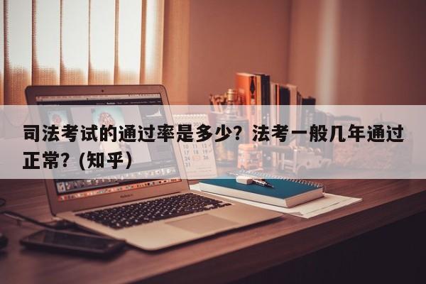 司法考试的通过率是多少？法考一般几年通过正常？(知乎）-第1张图片-家教网