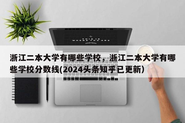 浙江二本大学有哪些学校，浙江二本大学有哪些学校分数线(2024头条知乎已更新）-第1张图片-家教网