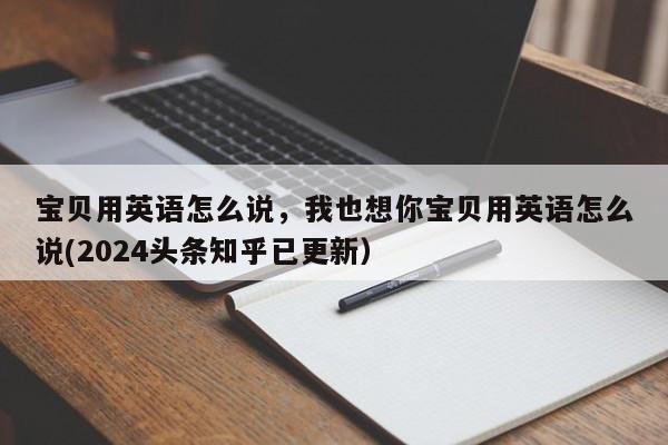 宝贝用英语怎么说，我也想你宝贝用英语怎么说(2024头条知乎已更新）-第1张图片-家教网