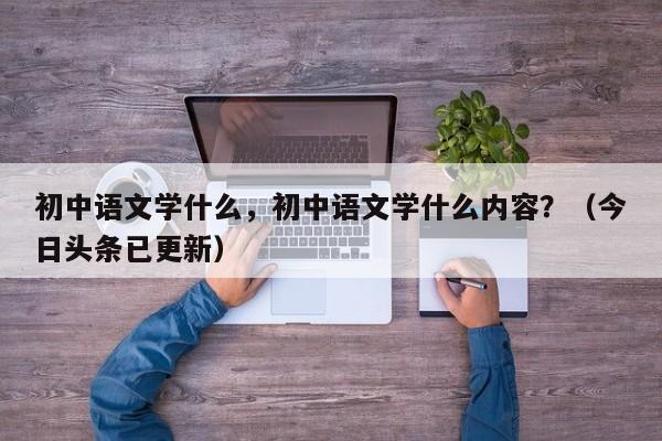 初中语文学什么，初中语文学什么内容？（今日头条已更新）-第1张图片-家教网