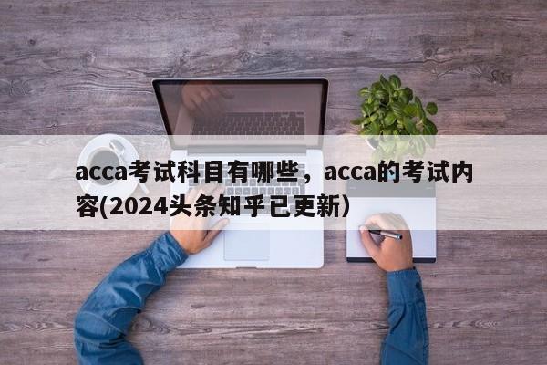 acca考试科目有哪些，acca的考试内容(2024头条知乎已更新）-第1张图片-家教网