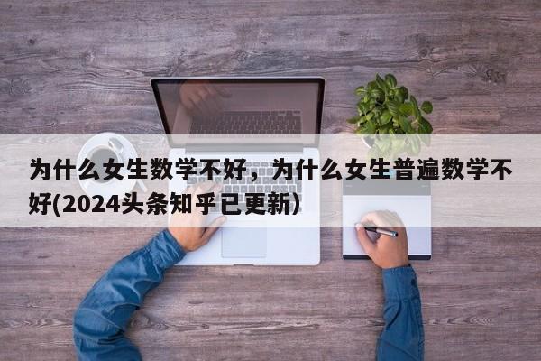 为什么女生数学不好，为什么女生普遍数学不好(2024头条知乎已更新）-第1张图片-家教网