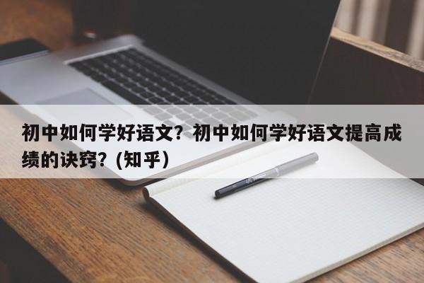 初中如何学好语文？初中如何学好语文提高成绩的诀窍？(知乎）-第1张图片-家教网