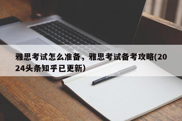 雅思考试怎么准备，雅思考试备考攻略(2024头条知乎已更新）-第1张图片-家教网
