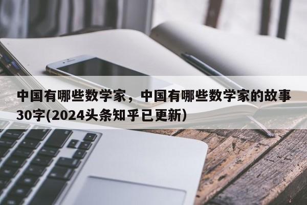 中国有哪些数学家，中国有哪些数学家的故事30字(2024头条知乎已更新）-第1张图片-家教网