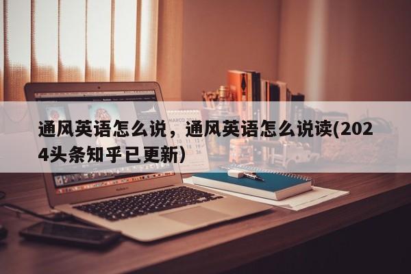 通风英语怎么说，通风英语怎么说读(2024头条知乎已更新）-第1张图片-家教网