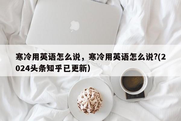 寒冷用英语怎么说，寒冷用英语怎么说?(2024头条知乎已更新）-第1张图片-家教网