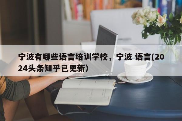 宁波有哪些语言培训学校，宁波 语言(2024头条知乎已更新）-第1张图片-家教网