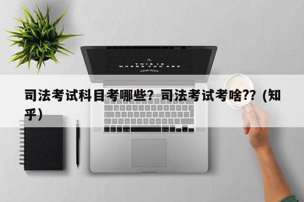 司法考试科目考哪些？司法考试考啥?？(知乎）-第1张图片-家教网