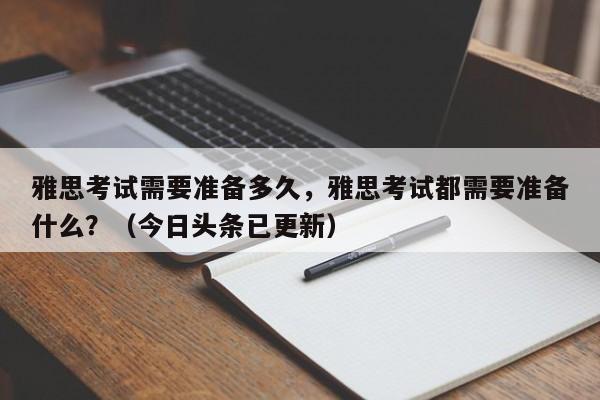 雅思考试需要准备多久，雅思考试都需要准备什么？（今日头条已更新）-第1张图片-家教网