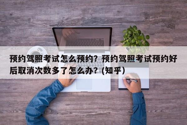 预约驾照考试怎么预约？预约驾照考试预约好后取消次数多了怎么办？(知乎）-第1张图片-家教网