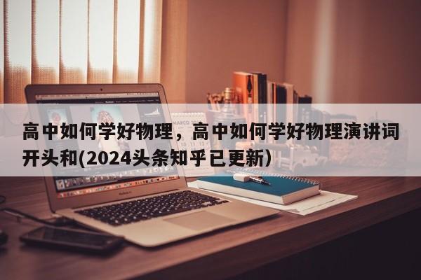 高中如何学好物理，高中如何学好物理演讲词开头和(2024头条知乎已更新）-第1张图片-家教网