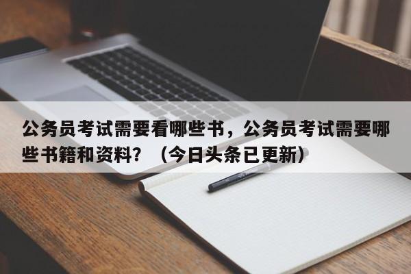 公务员考试需要看哪些书，公务员考试需要哪些书籍和资料？（今日头条已更新）-第1张图片-家教网