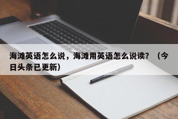 海滩英语怎么说，海滩用英语怎么说读？（今日头条已更新）-第1张图片-家教网