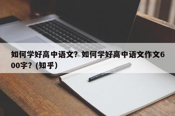 如何学好高中语文？如何学好高中语文作文600字？(知乎）-第1张图片-家教网