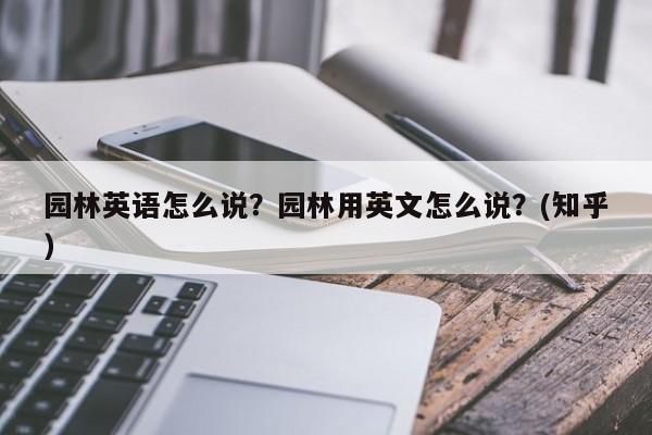 园林英语怎么说？园林用英文怎么说？(知乎）-第1张图片-家教网