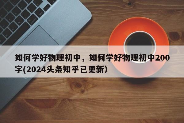 如何学好物理初中，如何学好物理初中200字(2024头条知乎已更新）-第1张图片-家教网