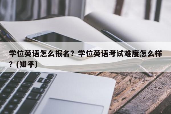 学位英语怎么报名？学位英语考试难度怎么样？(知乎）-第1张图片-家教网