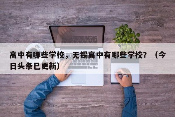 高中有哪些学校，无锡高中有哪些学校？（今日头条已更新）-第1张图片-家教网