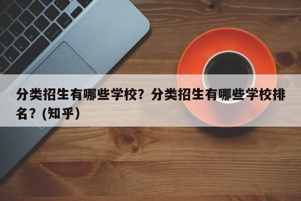分类招生有哪些学校？分类招生有哪些学校排名？(知乎）-第1张图片-家教网
