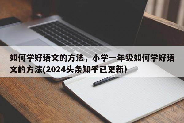 如何学好语文的方法，小学一年级如何学好语文的方法(2024头条知乎已更新）-第1张图片-家教网