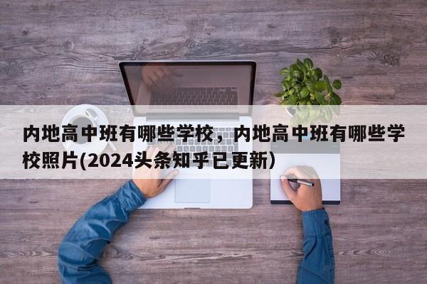 内地高中班有哪些学校，内地高中班有哪些学校照片(2024头条知乎已更新）-第1张图片-家教网