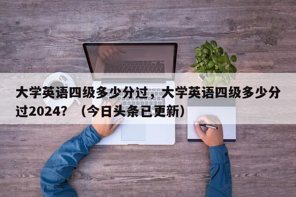 大学英语四级多少分过，大学英语四级多少分过2024？（今日头条已更新）-第1张图片-家教网