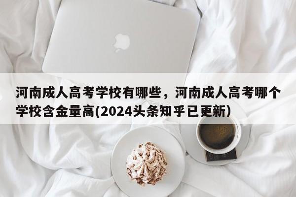 河南成人高考学校有哪些，河南成人高考哪个学校含金量高(2024头条知乎已更新）-第1张图片-家教网