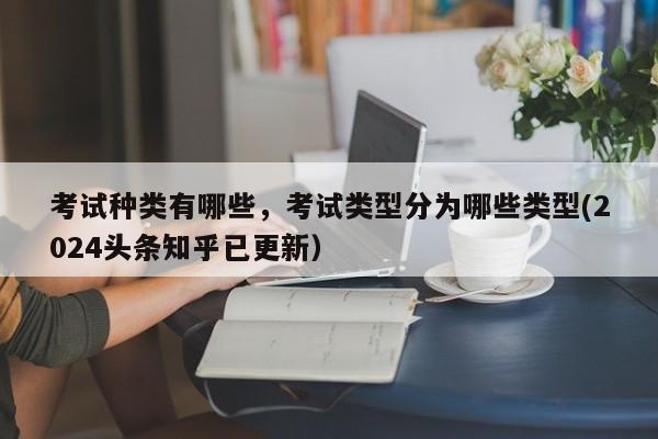 考试种类有哪些，考试类型分为哪些类型(2024头条知乎已更新）-第1张图片-家教网