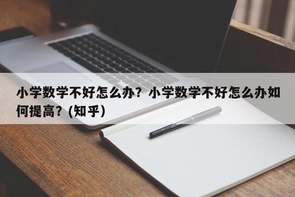 小学数学不好怎么办？小学数学不好怎么办如何提高？(知乎）-第1张图片-家教网