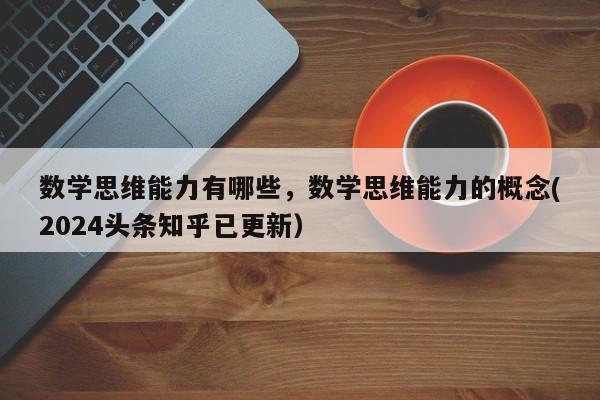 数学思维能力有哪些，数学思维能力的概念(2024头条知乎已更新）-第1张图片-家教网