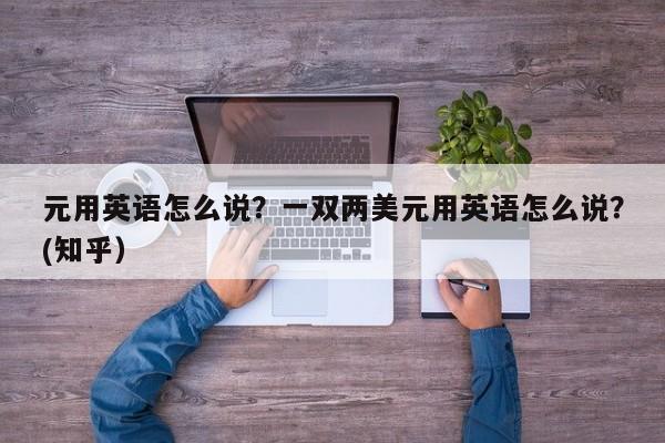 元用英语怎么说？一双两美元用英语怎么说？(知乎）-第1张图片-家教网